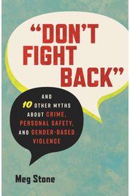 Dont Fight Back: And 10 Other Myths About Crime, Personal Safety, and Gender-Based Violence