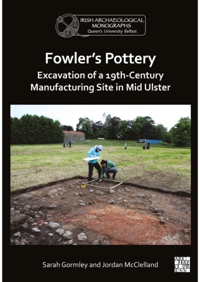 Fowlers Pottery: Excavation of a 19th Century Manufacturing Site in Mid Ulster