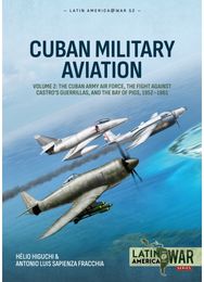 Cuban Military Aviation Volume 2: The Cuban Army Air Force, the fight against Castro's Guerrillas, and the Bay of Pigs, 1952-1961