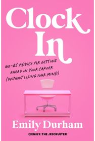 Clock in: No-Bs Advice for Getting Ahead in Your Career (without Losing Your Mind)