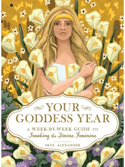 Your Goddess Year: A Week-by-Week Guide to Invoking the Divine Feminine