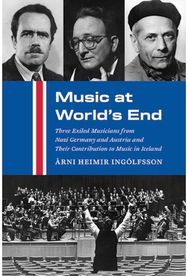 Music at Worlds End: Three Exiled Musicians from Nazi Germany and Austria and Their Contribution to Music in Iceland