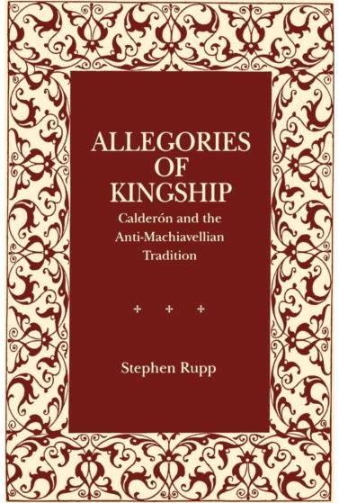 Allegories of Kingship: Calderon and the Anti-Machiavellian Tradition