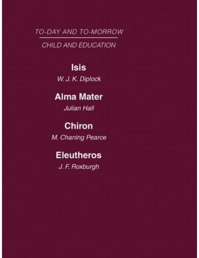 Today and Tomorrow Vol 7 Child & Education: Isis, Or the Future of Oxford Alma Mater, or the Future of Oxford and Cambridge Chiron, or the Education of a Citizen of the World Eleutheros or the Future of Public Schools