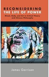 Reconsidering the Life of Power: Ritual, Body, and Art in Critical Theory and Chinese Philosophy