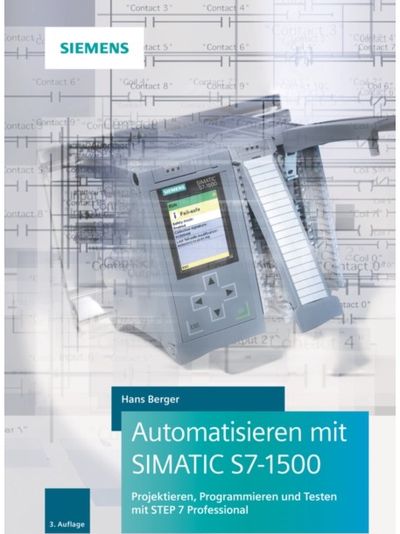 Automatisieren mit SIMATIC S7-1500: Projektieren, Programmieren und Testen mit STEP 7 Professional