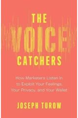 Voice Catchers: How Marketers Listen In to Exploit Your Feelings, Your Privacy, and Your Wallet