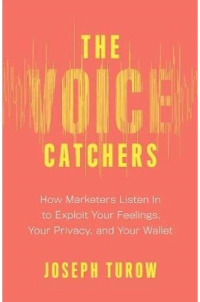 Voice Catchers: How Marketers Listen In to Exploit Your Feelings, Your Privacy, and Your Wallet