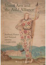 Visual Arts and the Auld Alliance: Scotland, France and National Identity c.1420-1550