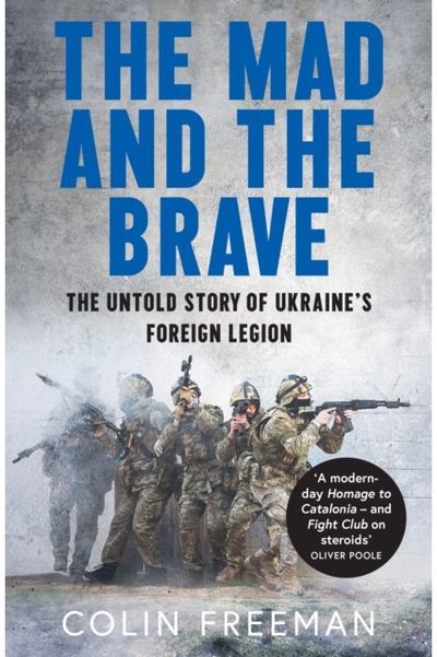 Mad and the Brave: The Untold Story of Ukraine’s Foreign Legion