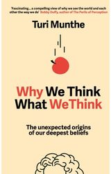 Why We Think What We Think: The Unexpected Origins of Our Deepest Beliefs