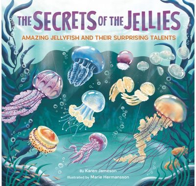 Secrets of the Jellies: Amazing Jellyfish and Their Surprising Talents