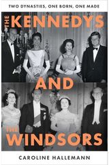 Kennedys and the Windsors: The Story of Two Dynasties, One Born, One Made