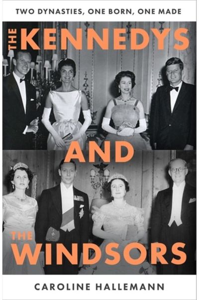 Kennedys and the Windsors: The Story of Two Dynasties, One Born, One Made