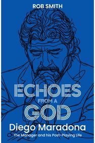 Echoes from a God: Diego Maradona, the Manager and His Post Playing Life
