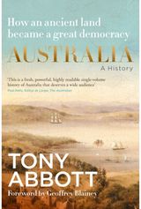 Australia: A History: by the former Prime Minister Tony Abbott with a foreword by Geoffrey Blainey: From convict colony to great democracy