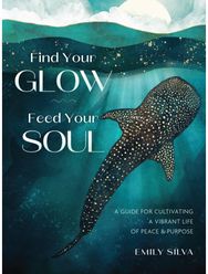 Find Your Glow, Feed Your Soul: A Guide for Cultivating a Vibrant Life of Peace & Purpose