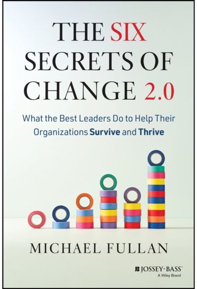 Six Secrets of Change 2.0: What the Best Leaders Do to Help Their Organizations Survive and Thrive