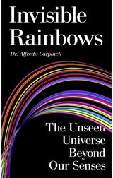 Invisible Rainbows: The Unseen Universe Beyond Our Senses