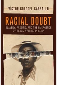 Racial Doubt: Slavery, Passing, and the Emergence of Black Writing in Cuba