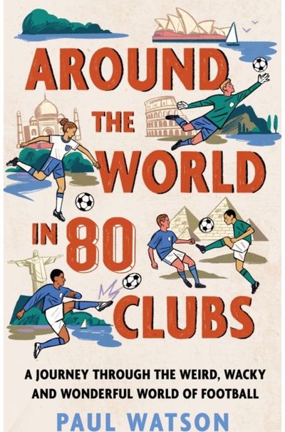 Around the World in 80 Clubs: A Journey Through the Weird, Wacky and Wonderful World of Football