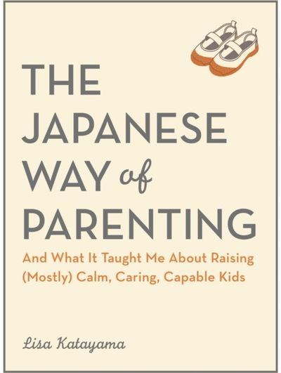 Japanese Way of Parenting: And What It Taught Me About Raising (Mostly) Calm, Caring, Capable Kids