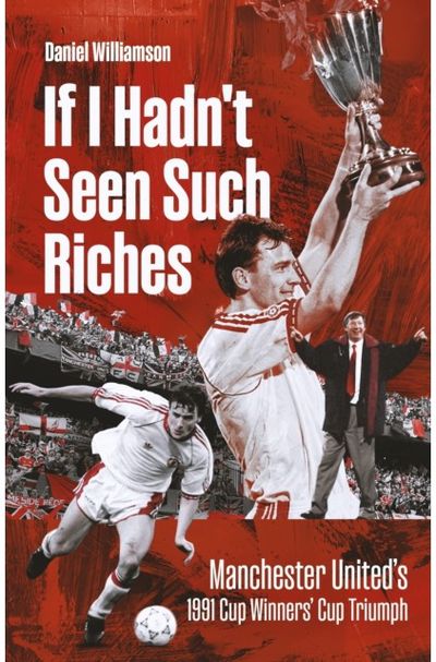 If I Hadnt Seen Such Riches: Manchester United's 1991 Cup Winners' Cup Triumph