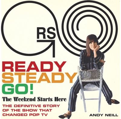 Ready Steady Go!: The Weekend Starts Here: The Definitive Story of the Show That Changed Pop TV
