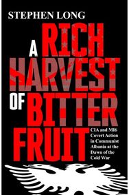 Rich Harvest of Bitter Fruit: CIA and MI6 Covert Action in Communist Albania at the Dawn of the Cold War