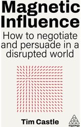 Magnetic Influence: How to Negotiate and Persuade in a Disrupted World