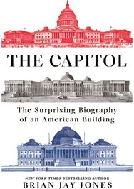 Capitol: The Surprising Biography of an American Building