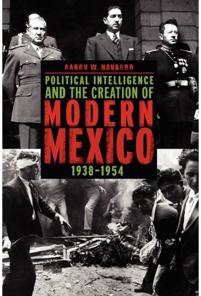 Political Intelligence and the Creation of Modern Mexico, 1938–1954