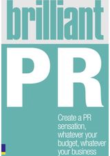 Brilliant PR: Create a PR sensation, whatever your budget, whatever your business