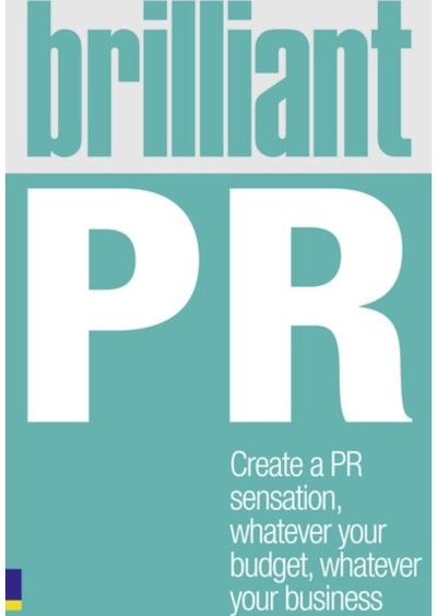 Brilliant PR: Create a PR sensation, whatever your budget, whatever your business