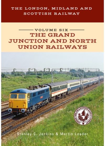 London, Midland and Scottish Railway Volume Six The Grand Junction and North Union Railways