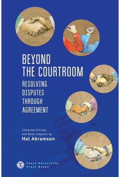 Beyond the Courtroom: Resolving Disputes through Agreement. Collected Articles and Essays by Hal Abramson