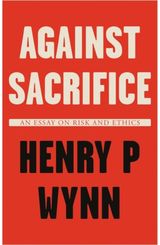 Against Sacrifice: An essay on risk and ethics