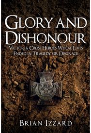Glory and Dishonour: Victoria Cross Heroes Who Fell From Grace