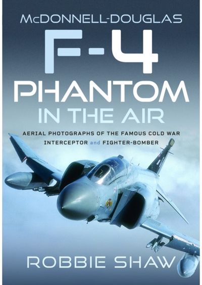 McDonnell-Douglas F-4 Phantom in the Air: Aerial Photographs of the Famous Cold War Interceptor and Fighter-Bomber