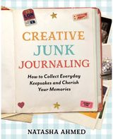 Creative Junk Journaling: How to Collect Everyday Keepsakes and Cherish Your Memories