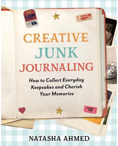 Creative Junk Journaling: How to Collect Everyday Keepsakes and Cherish Your Memories