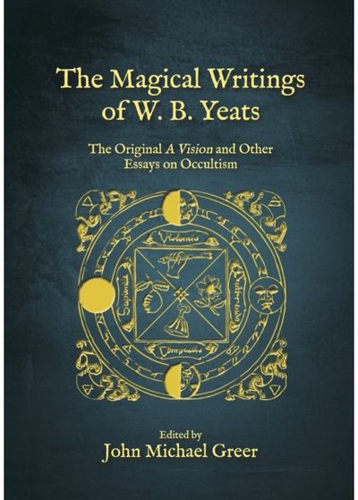 Magical Writings of W.B. Yeats: The Original 'A Vision' and Other Essays on Occultism