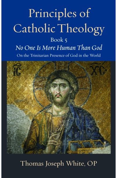 Principles of Catholic Theology, Book 5: No One Is More Human Than God: on the Trinitarian Presence of God in the World