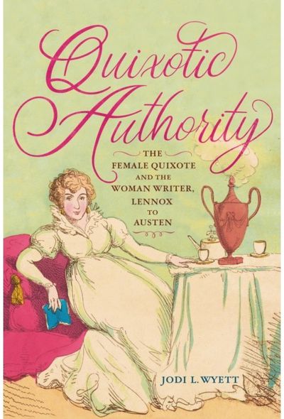 Quixotic Authority: The Female Quixote and the Woman Writer, Lennox to Austen