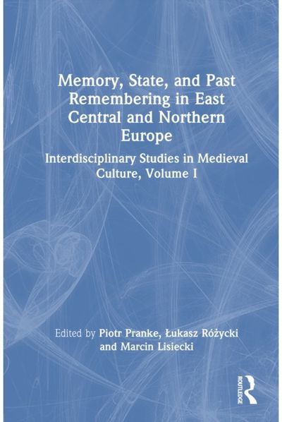Memory, State, and Past Remembering in East Central and Northern Europe: Interdisciplinary Studies in Medieval Culture, Volume I