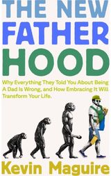 The New Fatherhood: Why Everything They Told You About Being a Dad Is Wrong and How Embracing It Will Transform Your Life