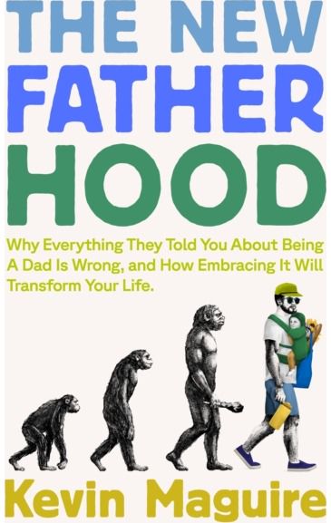 The New Fatherhood: Why Everything They Told You About Being a Dad Is Wrong and How Embracing It Will Transform Your Life