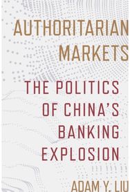 Authoritarian Markets: The Politics of China's Banking Explosion