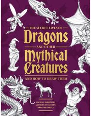 Secret Lives of Dragons and Other Mythical Creatures: And How to Draw Them