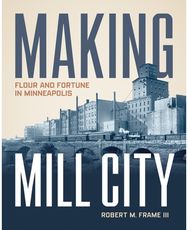 Making Mill City: Flour and Fortune in Minneapolis